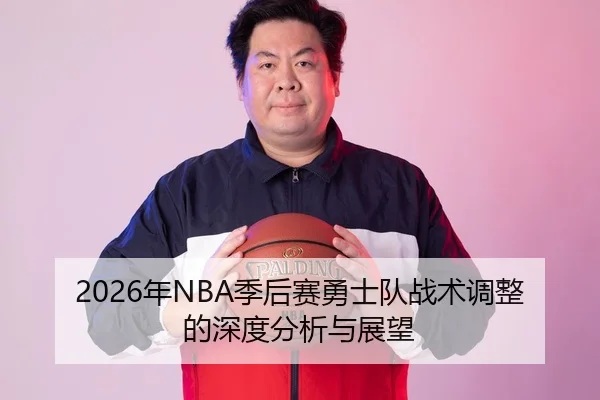2026年NBA季后赛勇士队战术调整的深度分析与展望