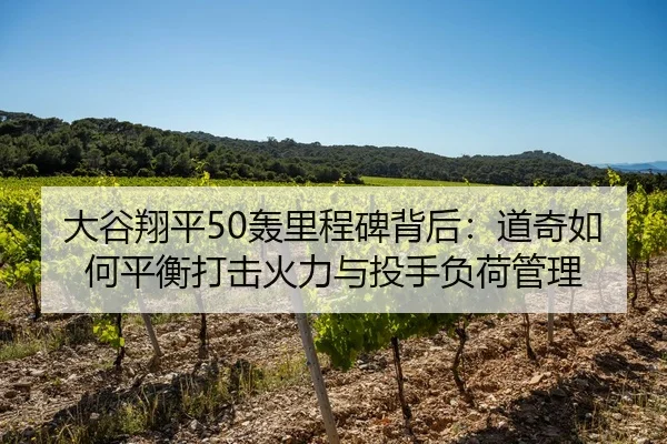大谷翔平50轰里程碑背后：道奇如何平衡打击火力与投手负荷管理