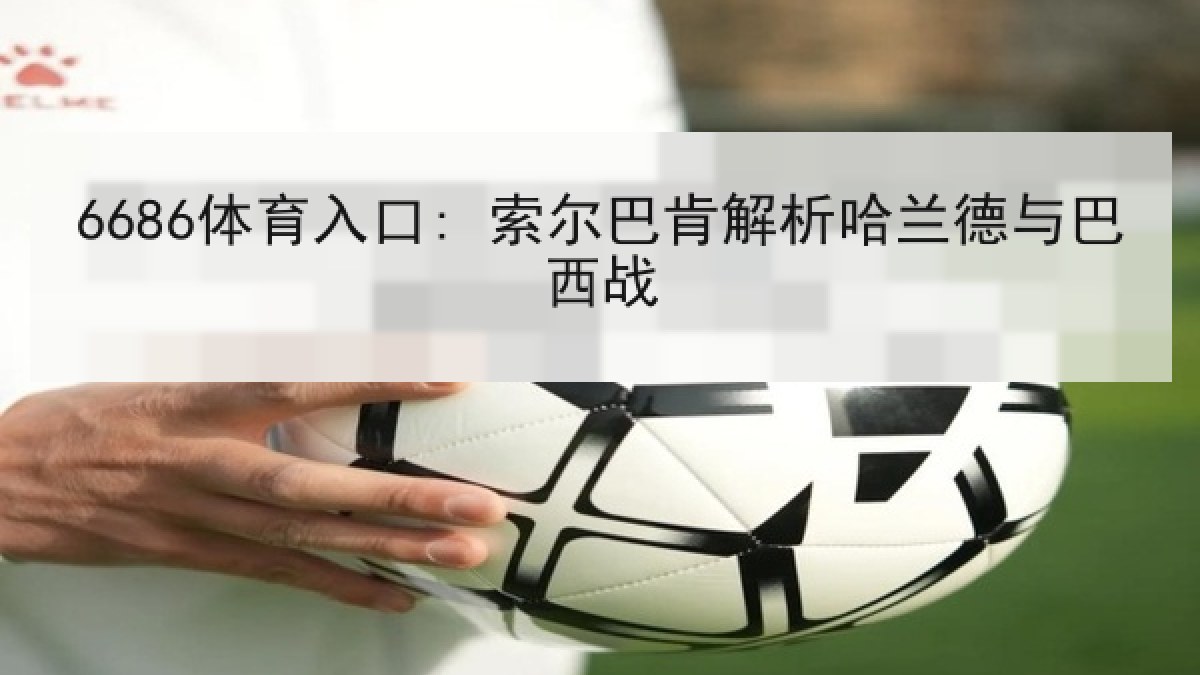 6686体育入口: 索尔巴肯解析哈兰德与巴西战