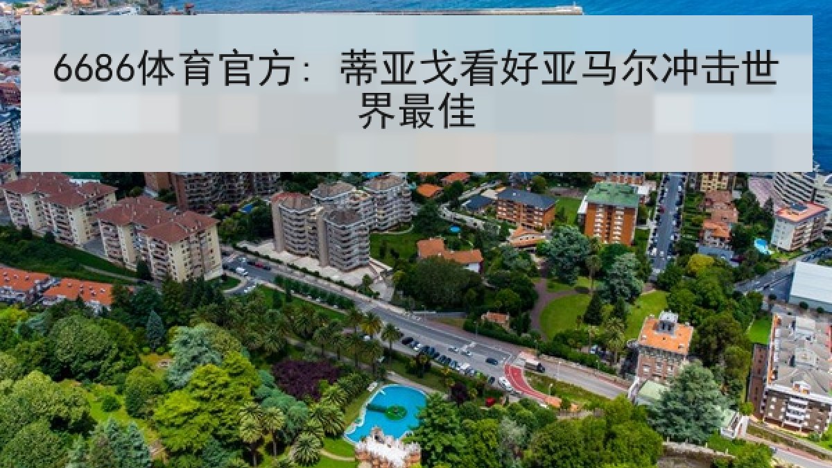 6686体育官方: 蒂亚戈看好亚马尔冲击世界最佳