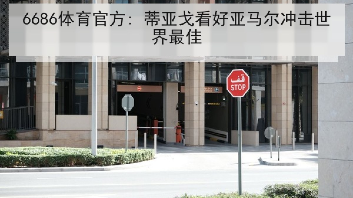 6686体育官方: 蒂亚戈看好亚马尔冲击世界最佳
