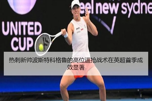 热刺新帅波斯特科格鲁的高位逼抢战术在英超首季成效显著