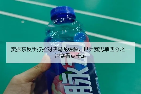 樊振东反手拧拉对决马龙经验，世乒赛男单四分之一决赛看点十足