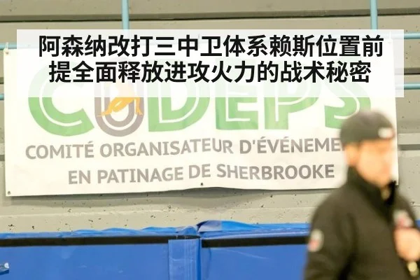 阿森纳改打三中卫体系赖斯位置前提全面释放进攻火力的战术秘密