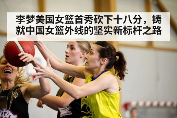 李梦美国女篮首秀砍下十八分，铸就中国女篮外线的坚实新标杆之路