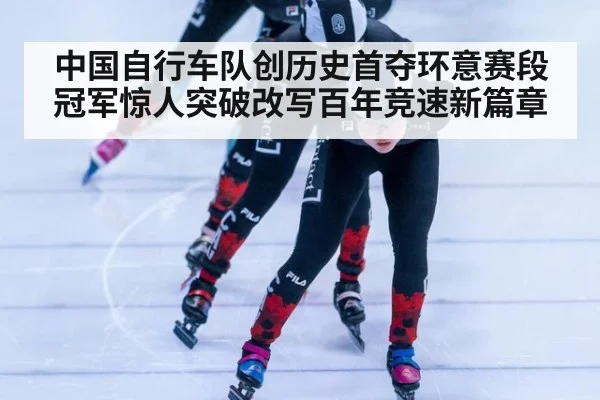 中国自行车队创历史首夺环意赛段冠军惊人突破改写百年竞速新篇章